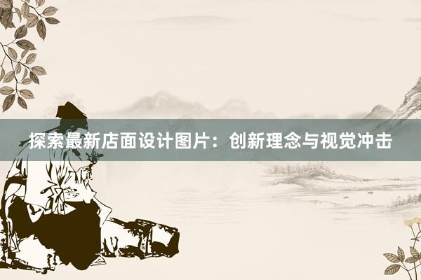 探索最新店面设计图片：创新理念与视觉冲击