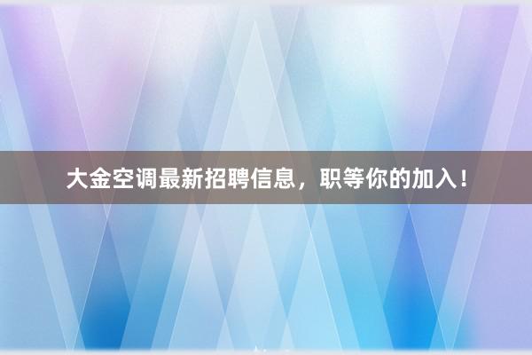 大金空调最新招聘信息，职等你的加入！