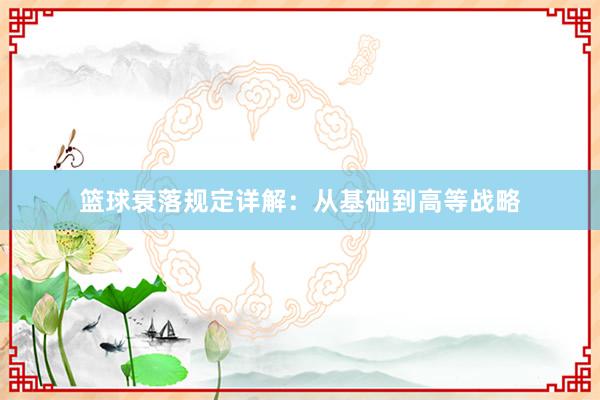 篮球衰落规定详解：从基础到高等战略