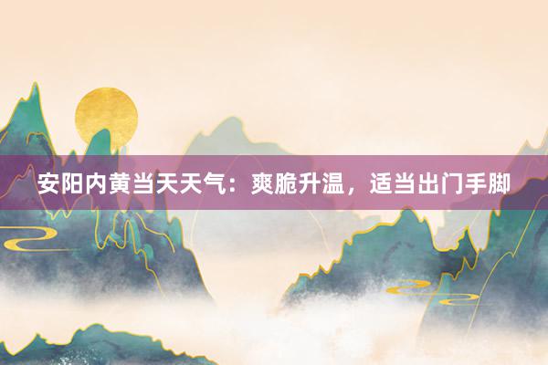 安阳内黄当天天气：爽脆升温，适当出门手脚